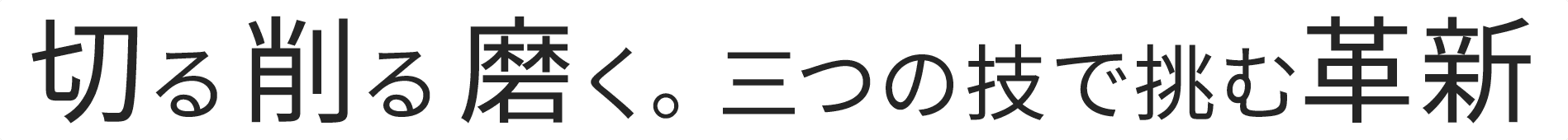 切る。削る。磨く。三つの技で挑む革新